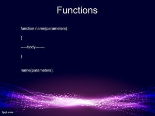Functions
function name(parameters)
{
-----body-------
}
name(parameters);
 