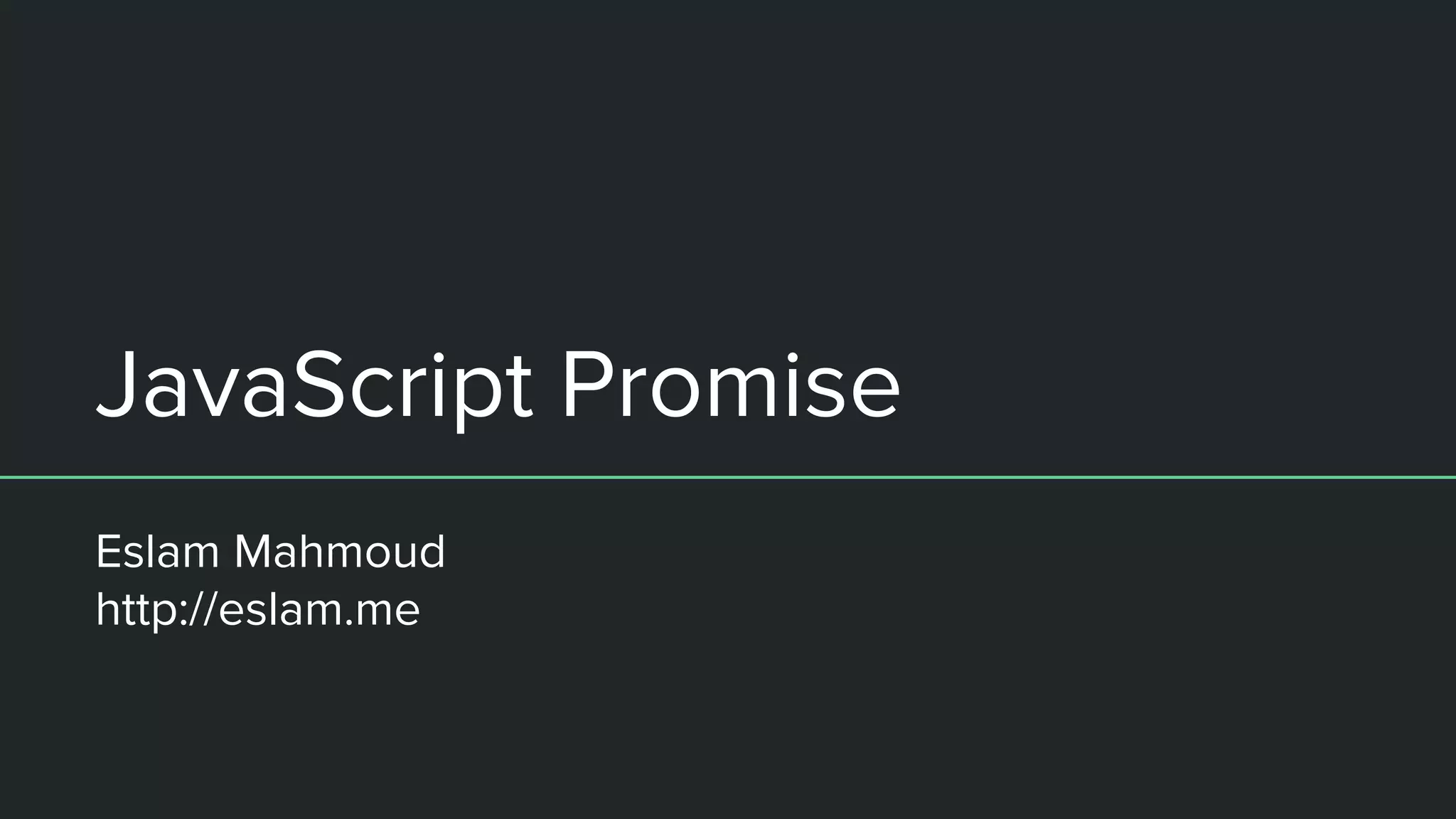 JavaScript Promise
Eslam Mahmoud
http://eslam.me
 