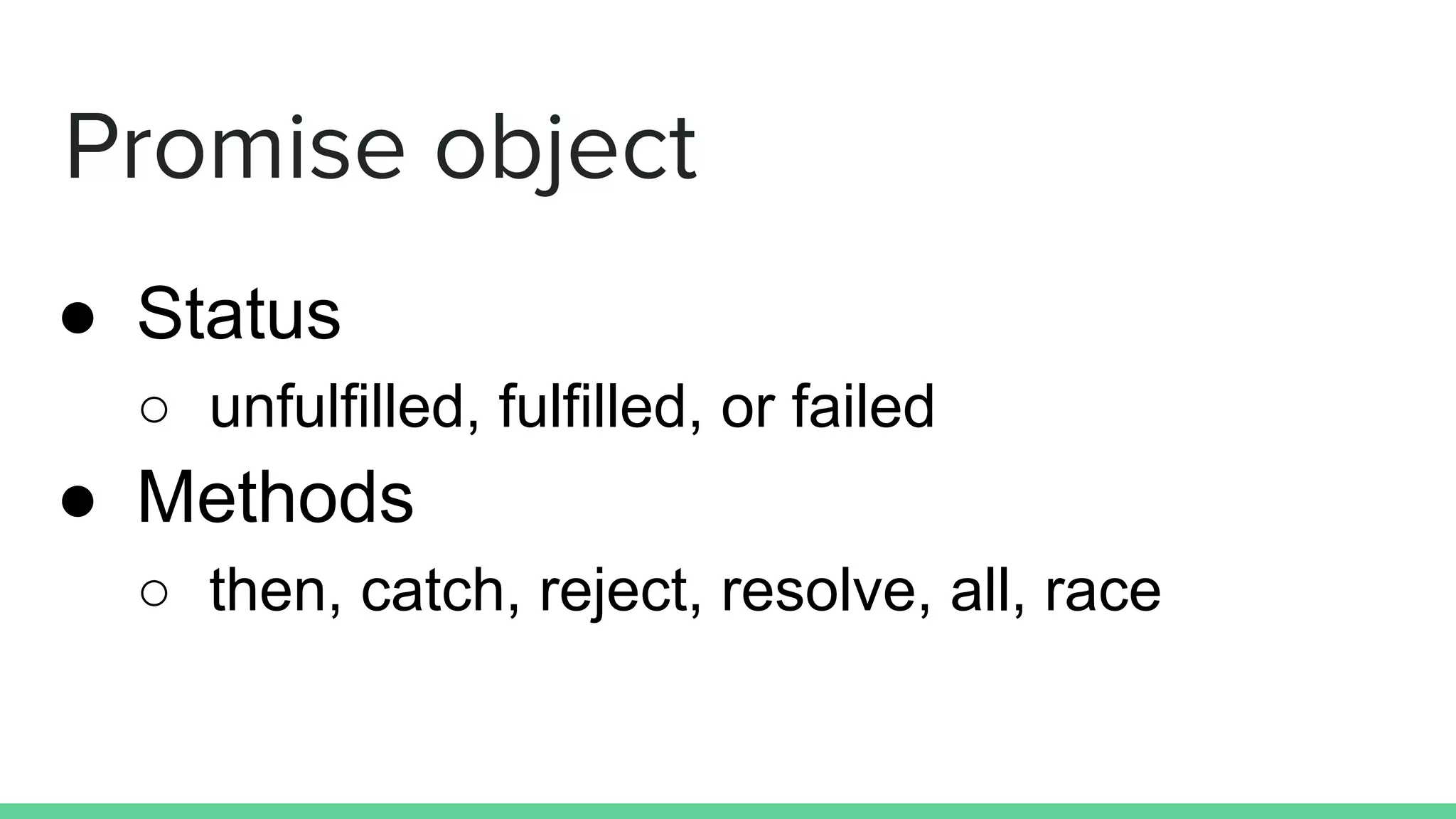 Promise object
● Status
○ unfulfilled, fulfilled, or failed
● Methods
○ then, catch, reject, resolve, all, race
 