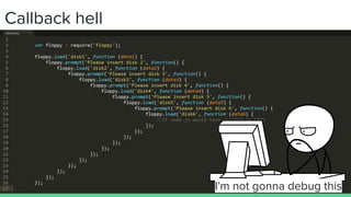 Callback hell
I'm not gonna debug this
 