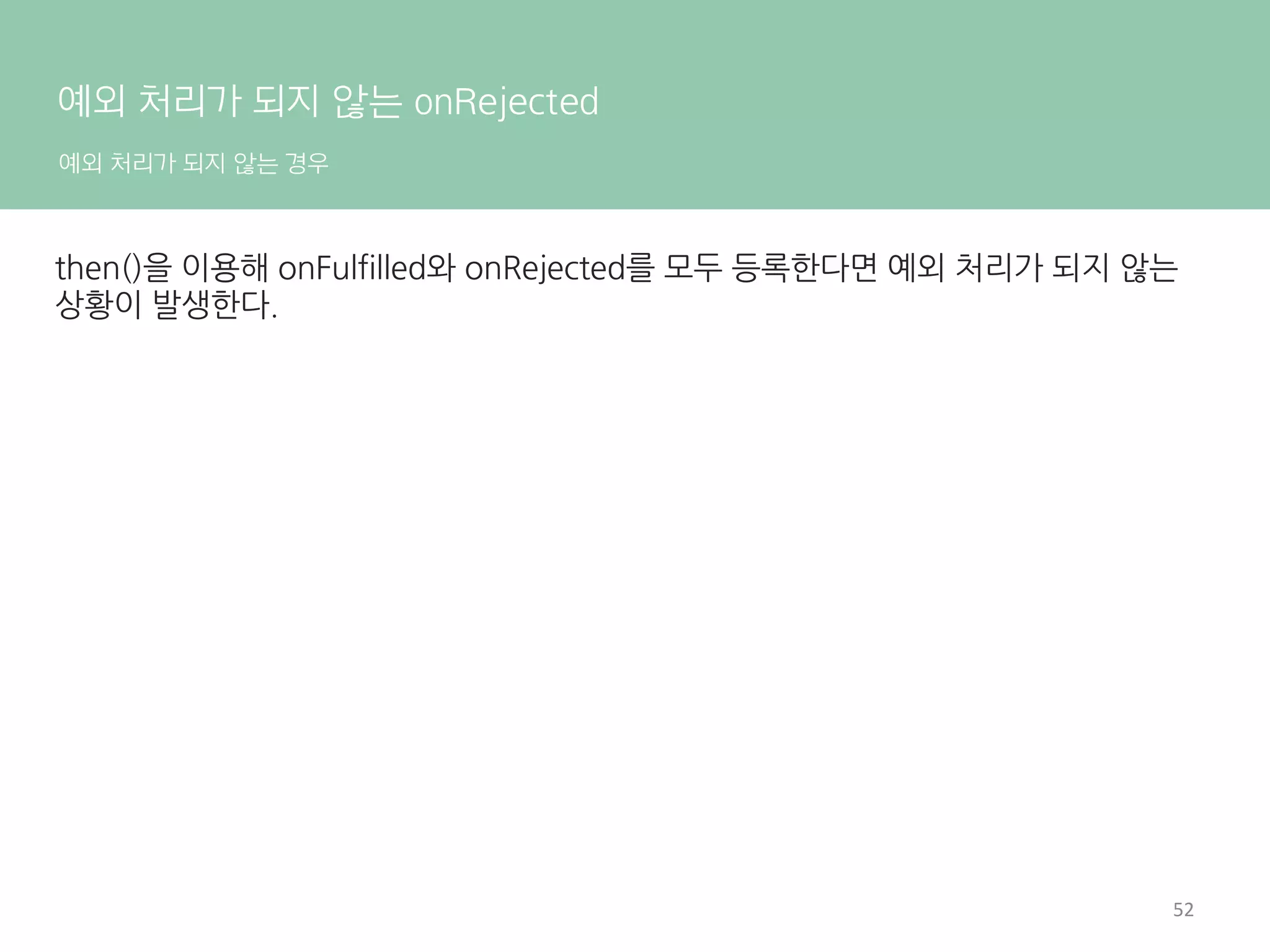 Promise 살펴보기
상태
초기 상태
성공(또는 해결) 상태
실패(또는 거부) 상태
불편 상태
unresolved	
 