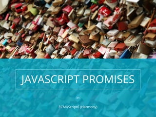  	
  
JAVASCRIPT PROMISES
in
ECMAScript6 (Harmony)
 