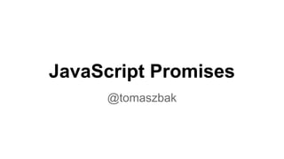 JavaScript Promises
@tomaszbak
 