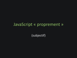 JavaScript « proprement »

        (subjectif)
 