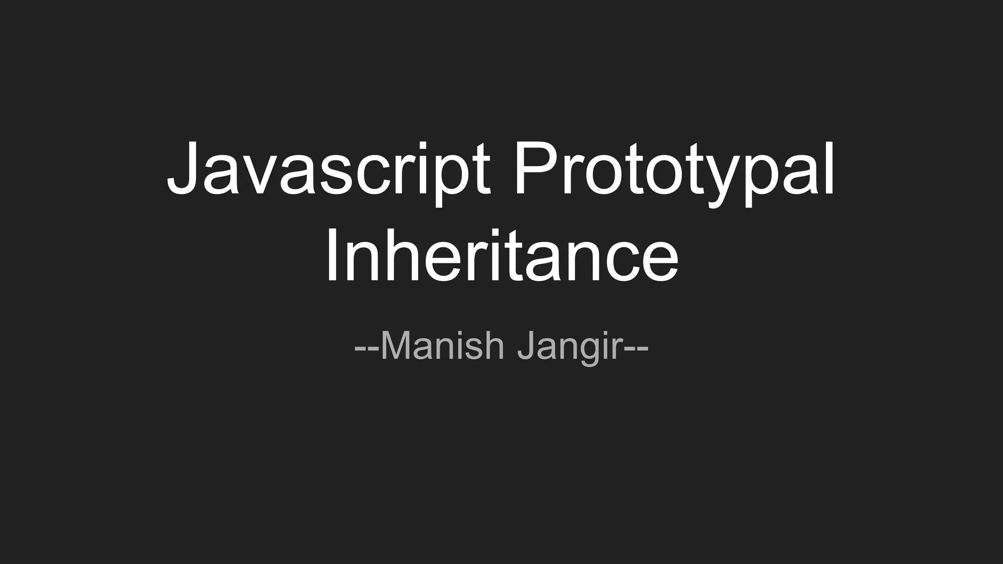 Javascript Prototypal
Inheritance
--Manish Jangir--
 