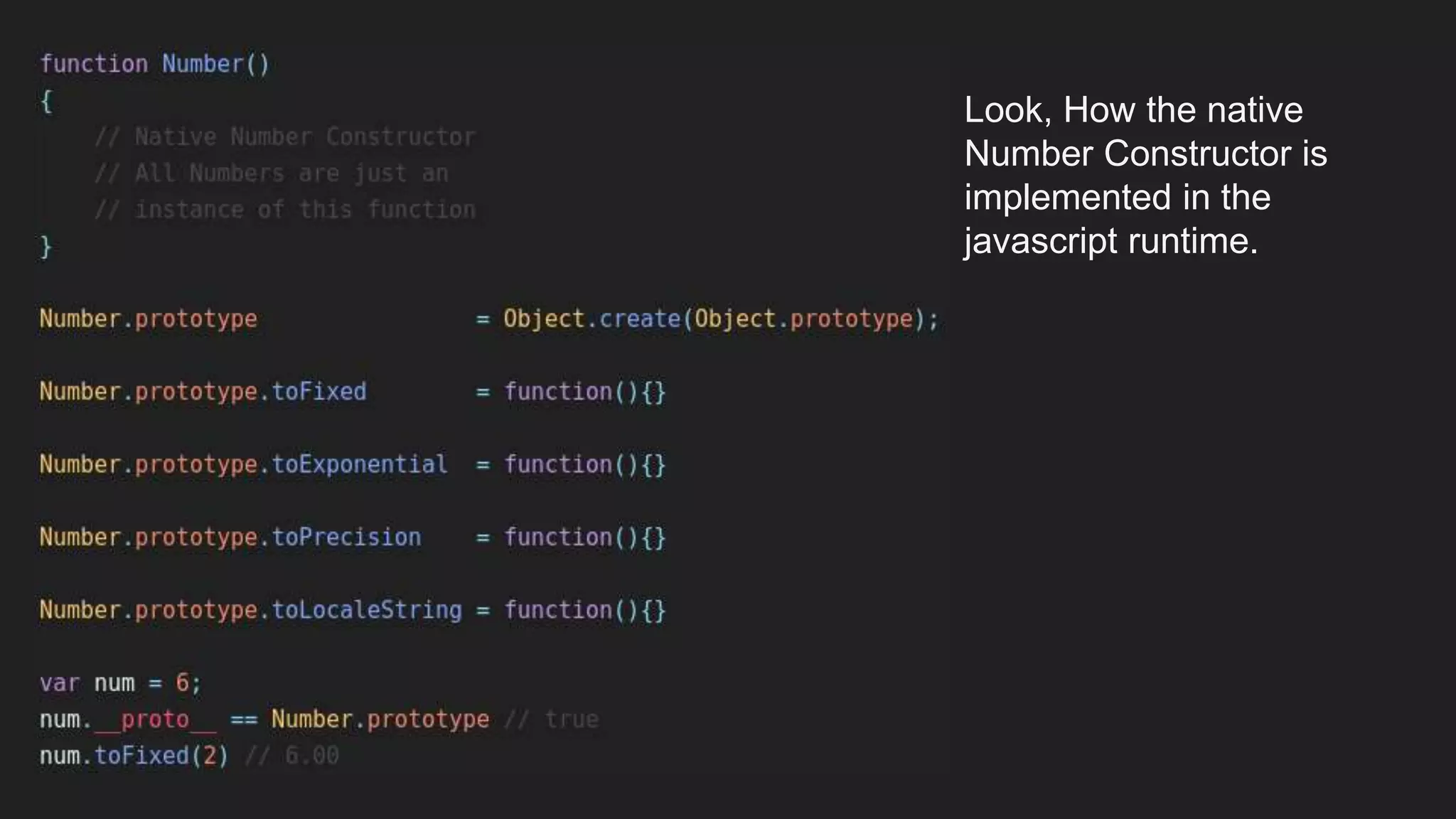 Look, How the native
Number Constructor is
implemented in the
javascript runtime.
 
