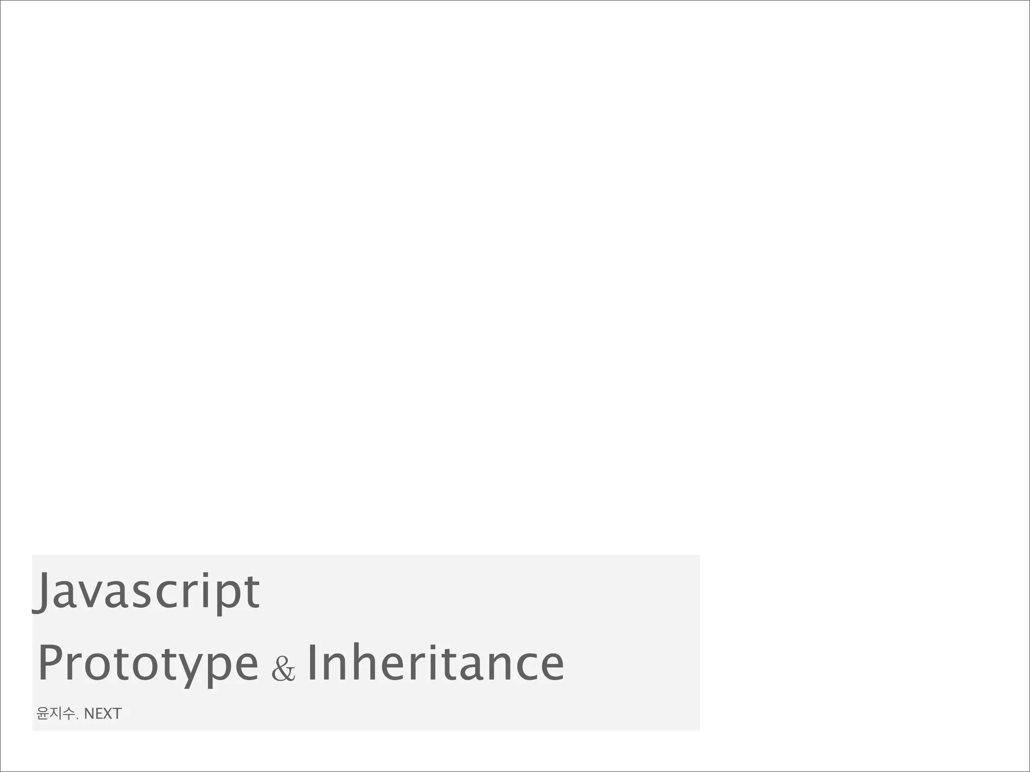 Javascript
Prototype & Inheritance
윤지수. NEXT
 
