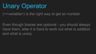 Unary Operator
(+<variable>) is the right way to get an number

Even though braces are optional - you should always
have them, else it is hard to work out what is addition
and what is unary
 