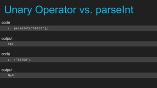 Unary Operator vs. parseInt
code
   1.    parseInt("567Gb");


output
   567


code
   1.    +"567Gb";


output
   NaN
 