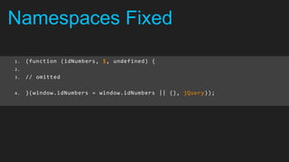 Namespaces Fixed

1.   (function (idNumbers, $, undefined) {
2.
3.   // omitted

4.   }(window.idNumbers = window.idNumbers || {}, jQuery));
 