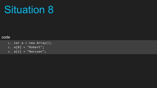 Situation 8

code
   1.   var a = new Array();
   2.   a[0] = "Robert";
   3.   a[1] = "MacLean";
 