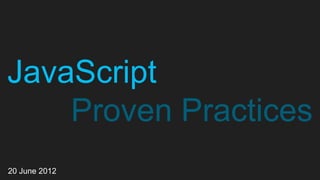 JavaScript
    Proven Practices
20 June 2012
 