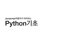 Javascript개발자가 바라보는

Python기초
 