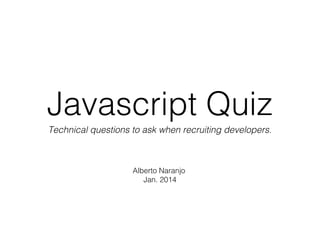 Javascript Quiz
Technical questions to ask when recruiting developers.

Alberto Naranjo
Jan. 2014

 