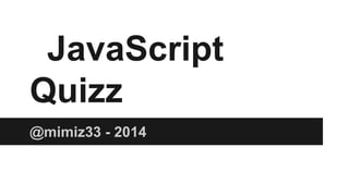 +
JavaScript Quizz
Rémi Goyard - @mimiz33 - 2014
JS
 