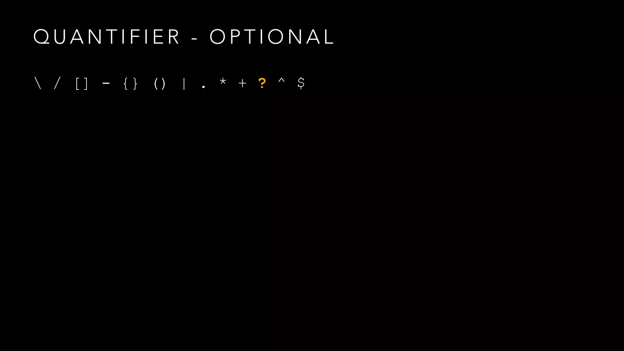 QUANTIFIER - OPTIONAL 
 / [] - {} () | . * + ? ^ $ 
 