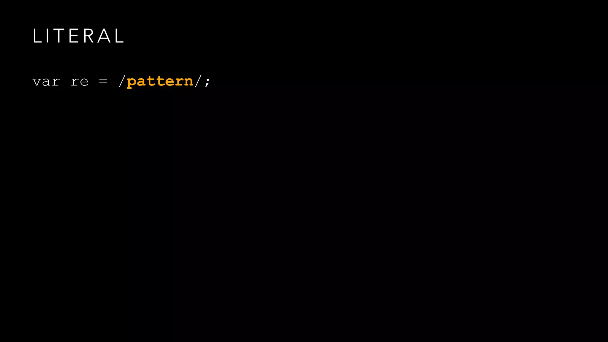LITERAL 
var re = /pattern/; 
 