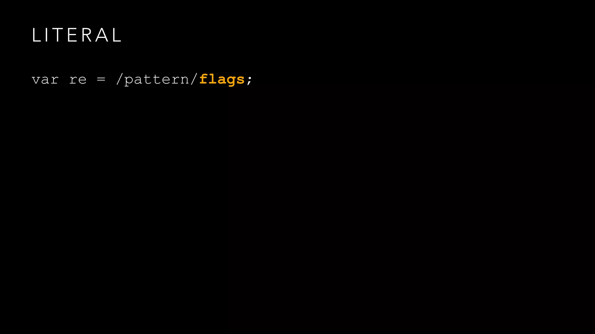 LITERAL 
var re = /pattern/flags; 
 