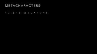 METACHARACTERS 
 / [] - {} () | . * + ? ^ $ 
 