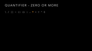 QUANTIFIER - ZERO OR MORE 
 / [] - {} () | . * + ? ^ $ 
 