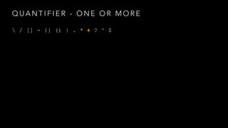 QUANTIFIER - ONE OR MORE 
 / [] - {} () | . * + ? ^ $ 
 
