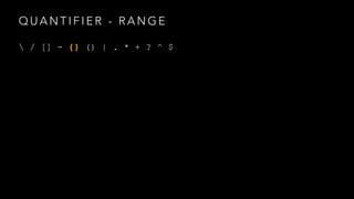 QUANTIFIER - RANGE 
 / [] - {} () | . * + ? ^ $ 
 