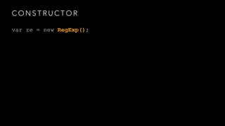 CONSTRUCTOR 
var re = new RegExp(); 
 