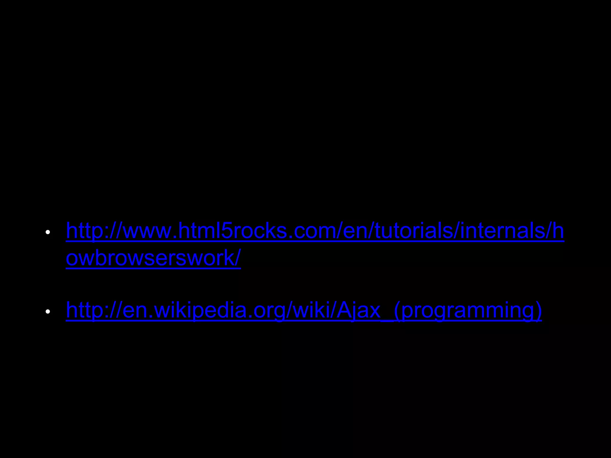 • http://www.html5rocks.com/en/tutorials/internals/h
owbrowserswork/
• http://en.wikipedia.org/wiki/Ajax_(programming)