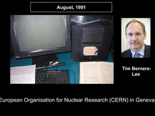 Tim Berners-
Lee
European Organisation for Nuclear Research (CERN) in Geneva.
August, 1991
 