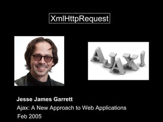 Jesse James Garrett
Ajax: A New Approach to Web Applications
Feb 2005
XmlHttpRequest
 