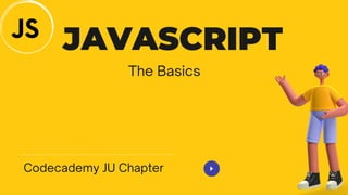 Codecademy JU Chapter
JAVASCRIPT
The Basics
 