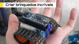 Criar brinquedos incríveis
 