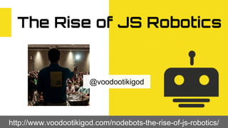http://www.voodootikigod.com/nodebots-the-rise-of-js-robotics/
The Rise of JS Robotics
@voodootikigod
 