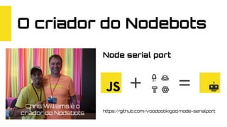 O criador do Nodebots
https://github.com/voodootikigod/node-serialport
Chris Williams é o
criador do Nodebots
Node serial port
 