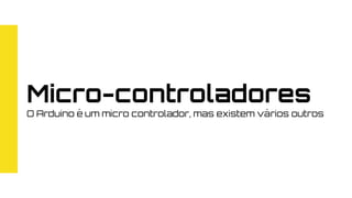 Micro-controladores
O Arduino é um micro controlador, mas existem vários outros
 
