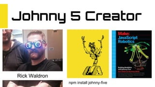 Johnny 5 Creator
Rick Waldron
npm install johnny-five
 