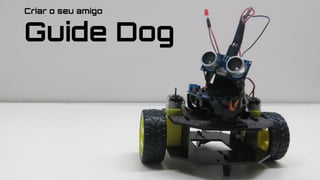 Criar o seu amigo
Guide Dog
 
