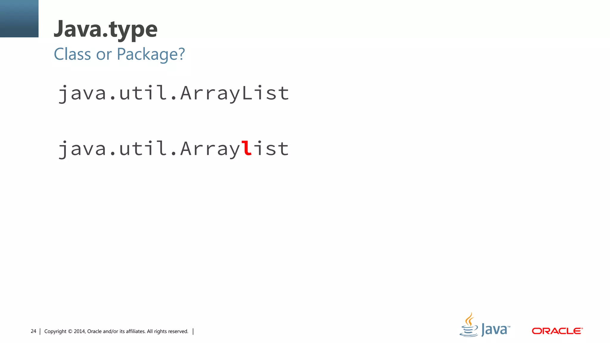 Copyright © 2014, Oracle and/or its affiliates. All rights reserved.24
Java.type
Class or Package?
java.util.ArrayList
java.util.Arraylist
 