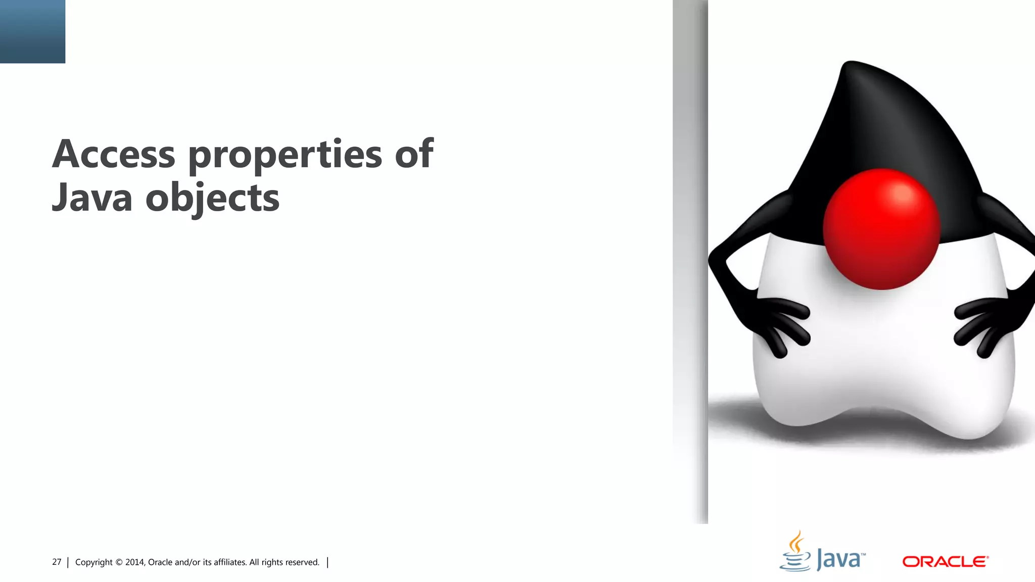 Copyright © 2014, Oracle and/or its affiliates. All rights reserved.27
Access properties of
Java objects
 