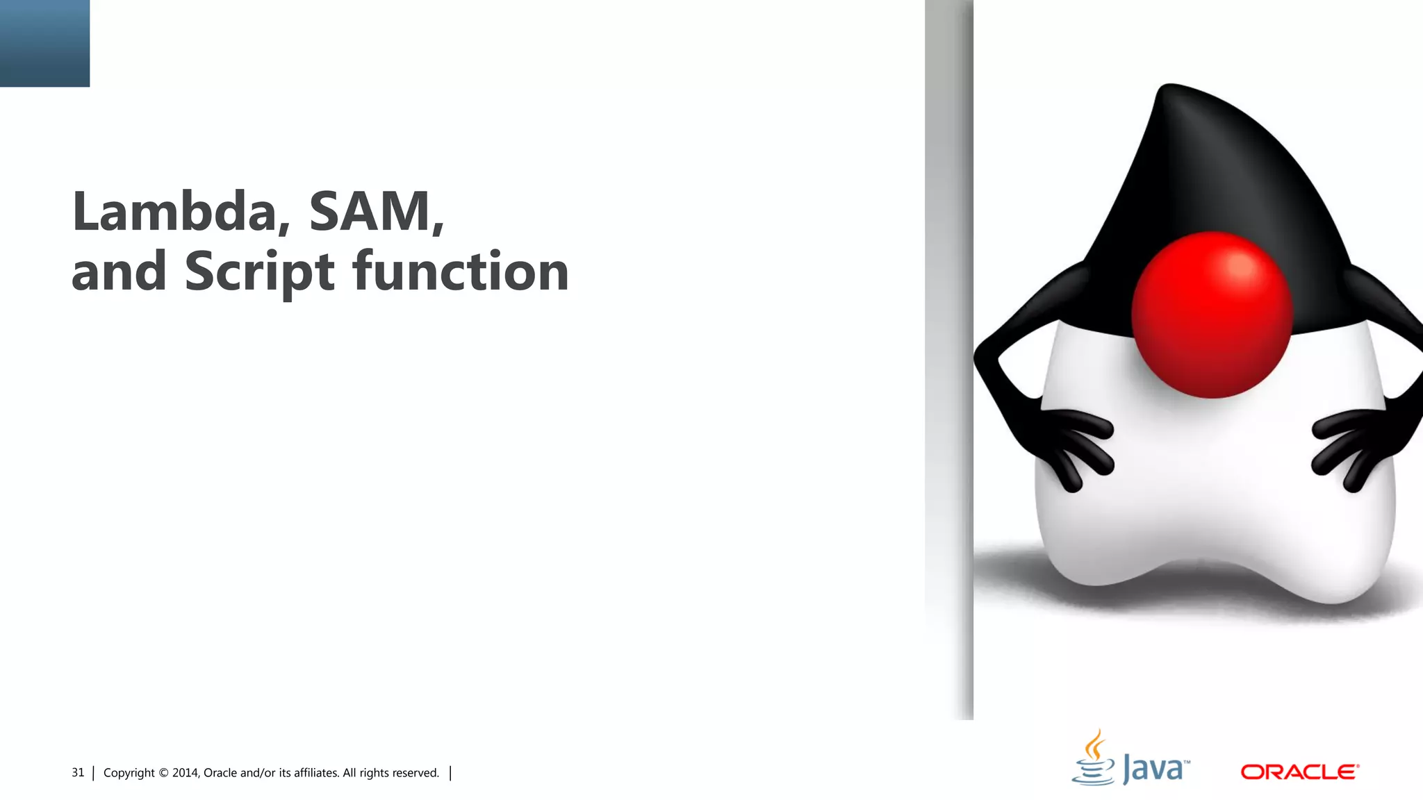 Copyright © 2014, Oracle and/or its affiliates. All rights reserved.31
Lambda, SAM,
and Script function
 