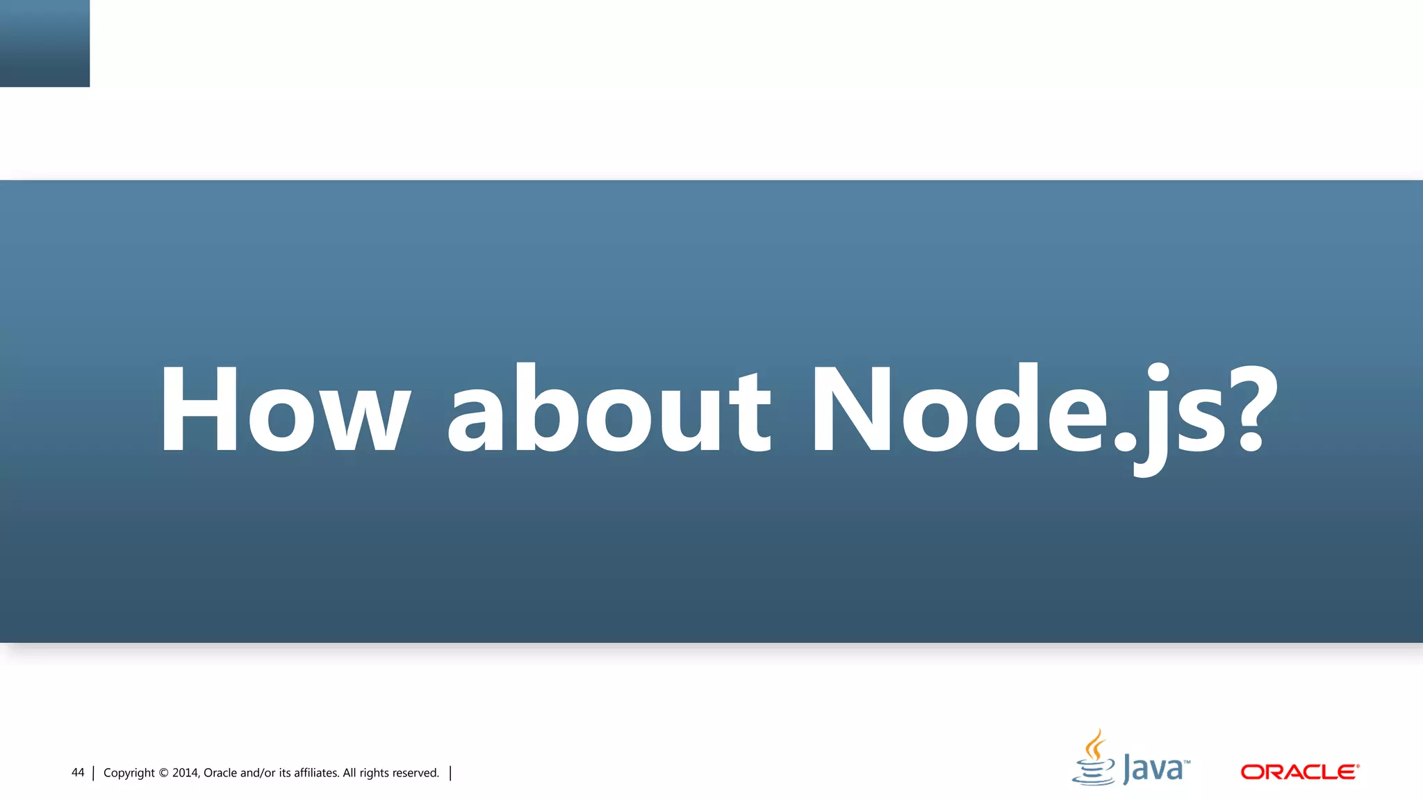 Copyright © 2014, Oracle and/or its affiliates. All rights reserved.44
How about Node.js?
 