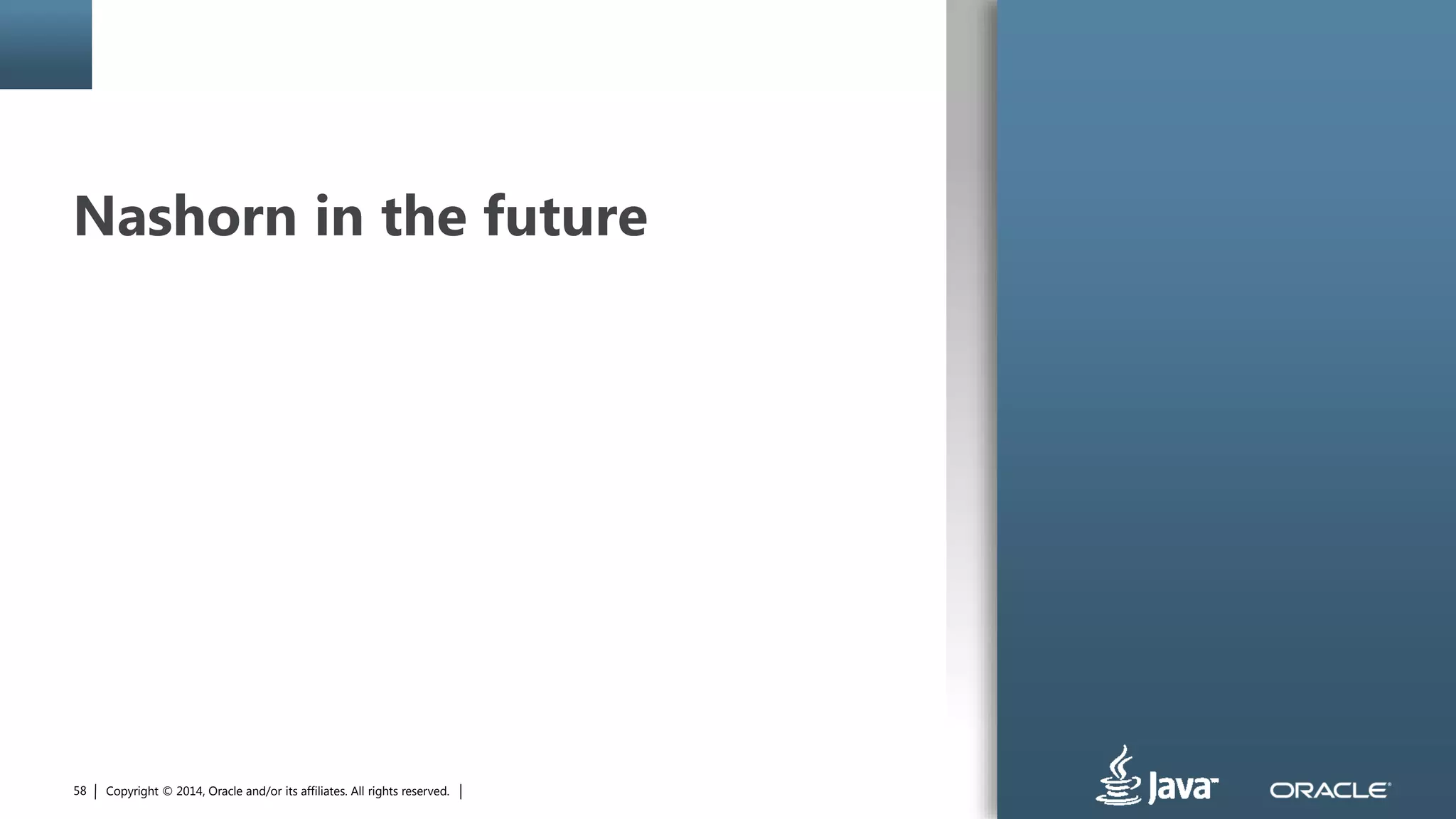 Copyright © 2014, Oracle and/or its affiliates. All rights reserved.58
Nashorn in the future
 