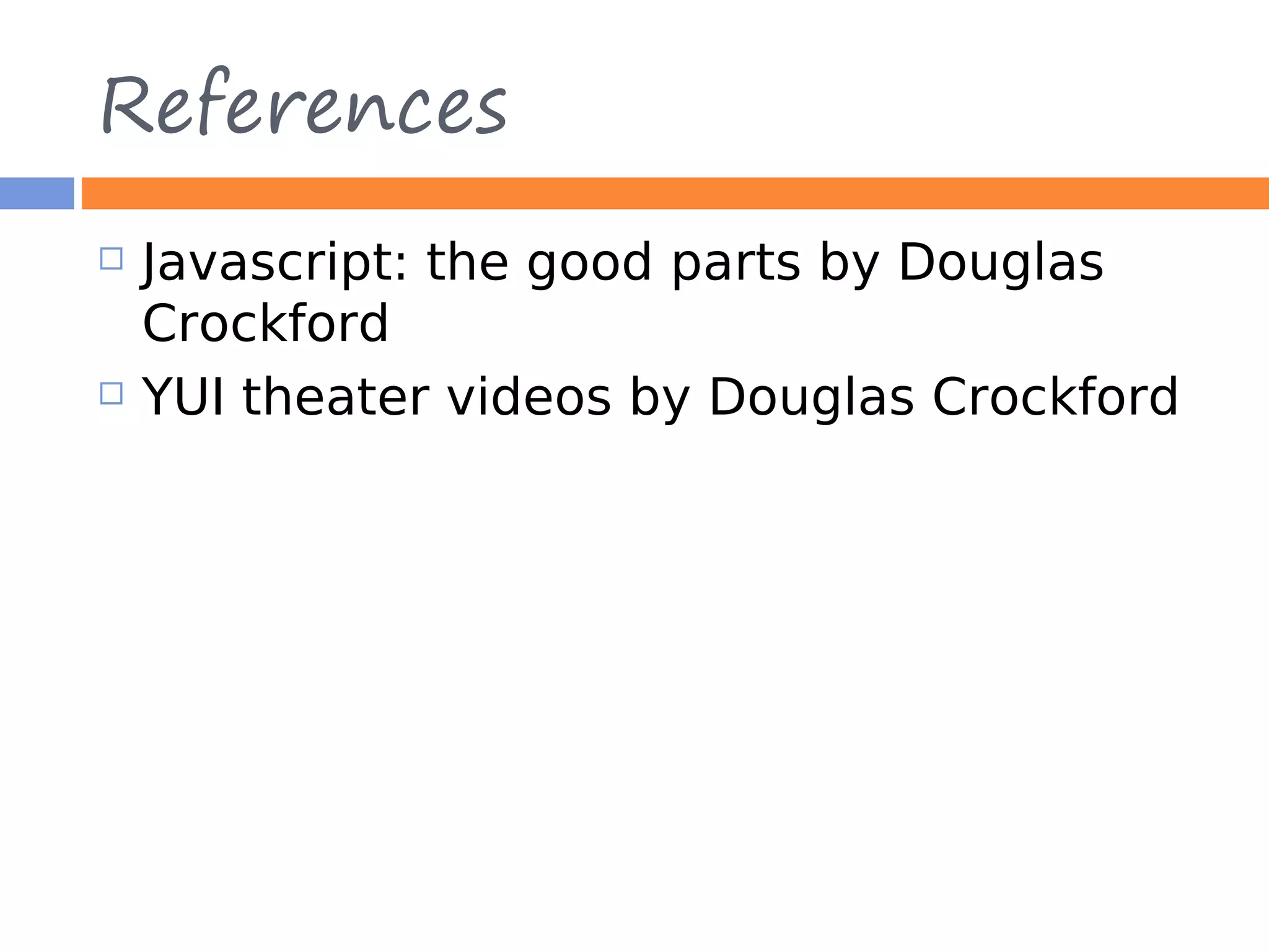 References  Javascript: the good parts by Douglas Crockford  YUI theater videos by Douglas Crockford 