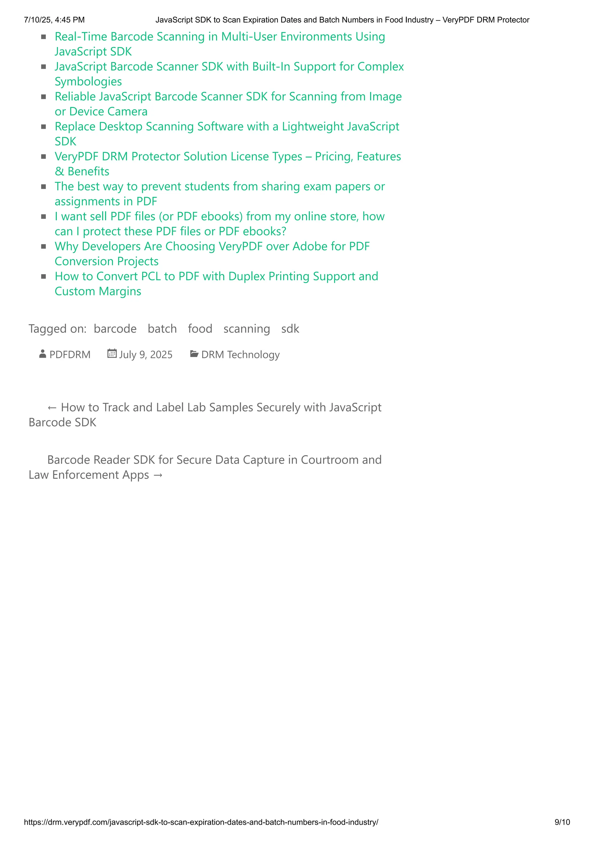 PDFDRM July 9, 2025 DRM Technology
← How to Track and Label Lab Samples Securely with JavaScript
Barcode SDK
Barcode Reader SDK for Secure Data Capture in Courtroom and
Law Enforcement Apps →
Real-Time Barcode Scanning in Multi-User Environments Using
JavaScript SDK
JavaScript Barcode Scanner SDK with Built-In Support for Complex
Symbologies
Reliable JavaScript Barcode Scanner SDK for Scanning from Image
or Device Camera
Replace Desktop Scanning Software with a Lightweight JavaScript
SDK
VeryPDF DRM Protector Solution License Types – Pricing, Features
& Benefits
The best way to prevent students from sharing exam papers or
assignments in PDF
I want sell PDF files (or PDF ebooks) from my online store, how
can I protect these PDF files or PDF ebooks?
Why Developers Are Choosing VeryPDF over Adobe for PDF
Conversion Projects
How to Convert PCL to PDF with Duplex Printing Support and
Custom Margins
Tagged on: barcode batch food scanning sdk
7/10/25, 4:45 PM JavaScript SDK to Scan Expiration Dates and Batch Numbers in Food Industry – VeryPDF DRM Protector
https://drm.verypdf.com/javascript-sdk-to-scan-expiration-dates-and-batch-numbers-in-food-industry/ 9/10
 