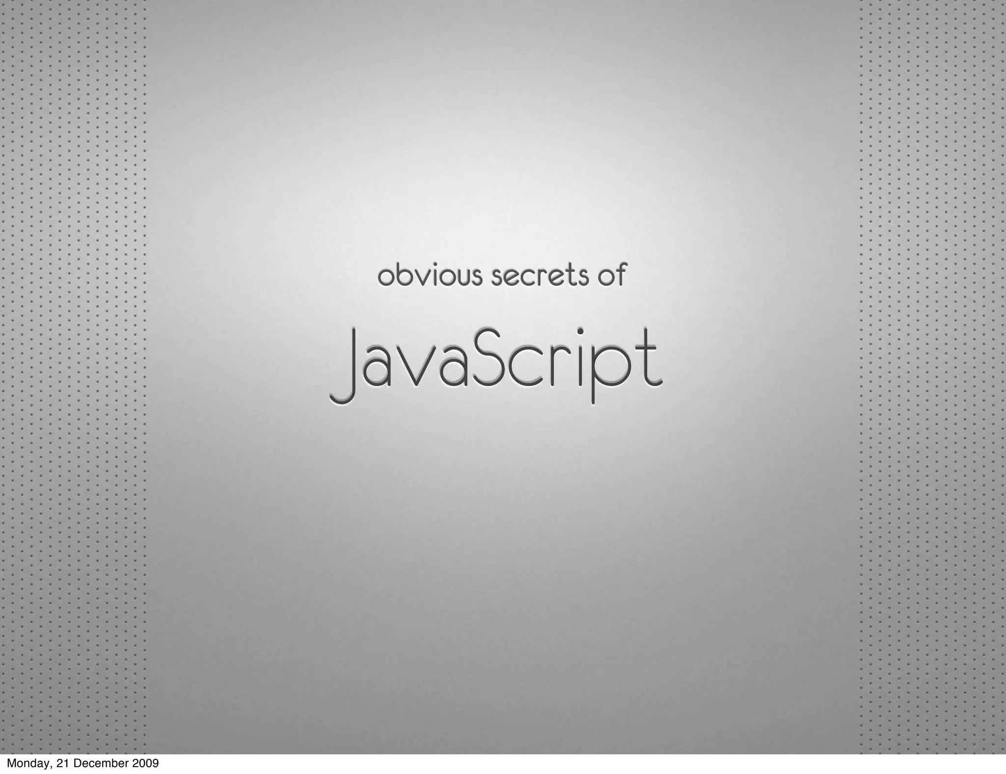 obvious secrets of

                           JavaScript



Monday, 21 December 2009
 