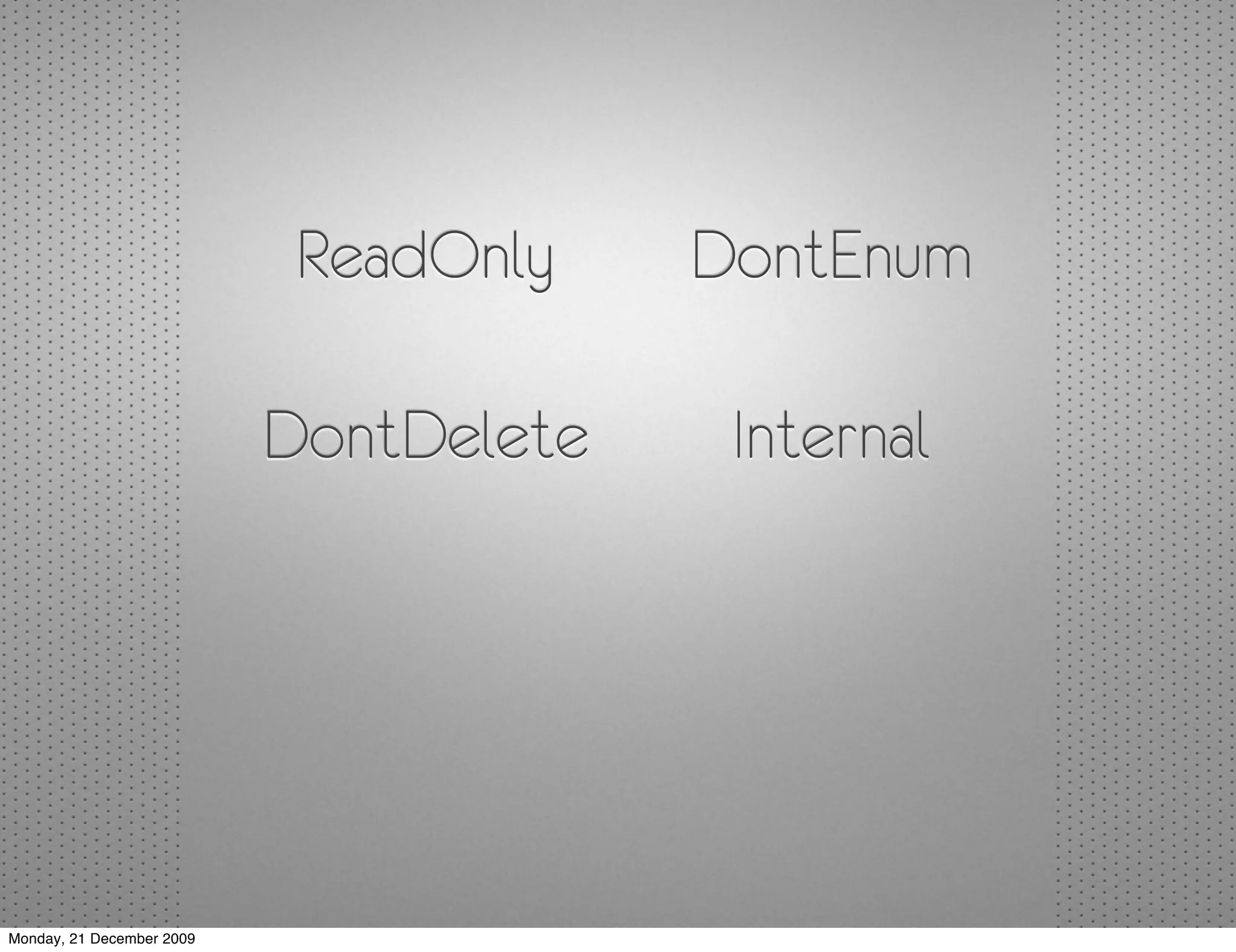 ReadOnly    DontEnum

                           DontDelete    Internal




Monday, 21 December 2009
 