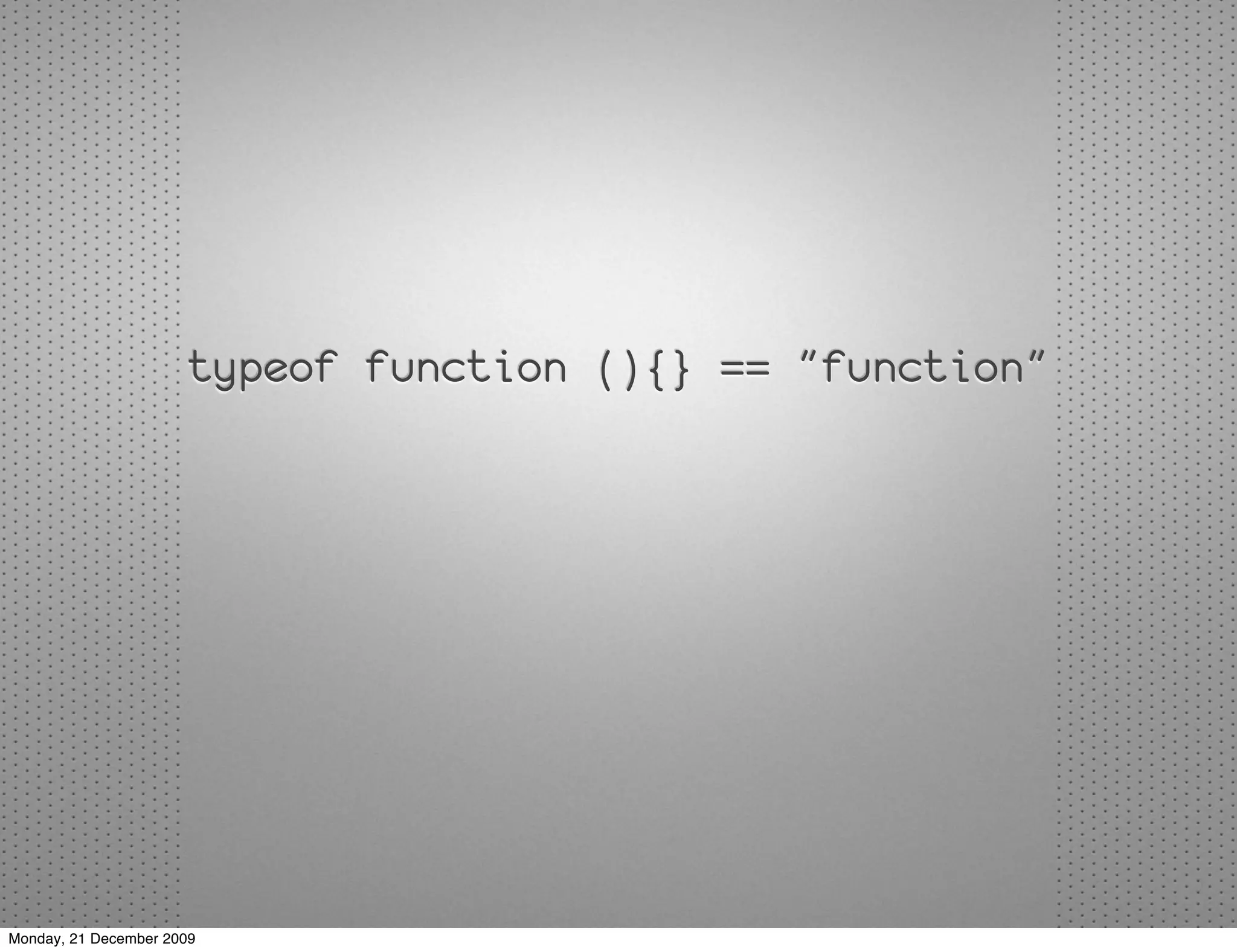typeof function (){} == "function"




Monday, 21 December 2009
 
