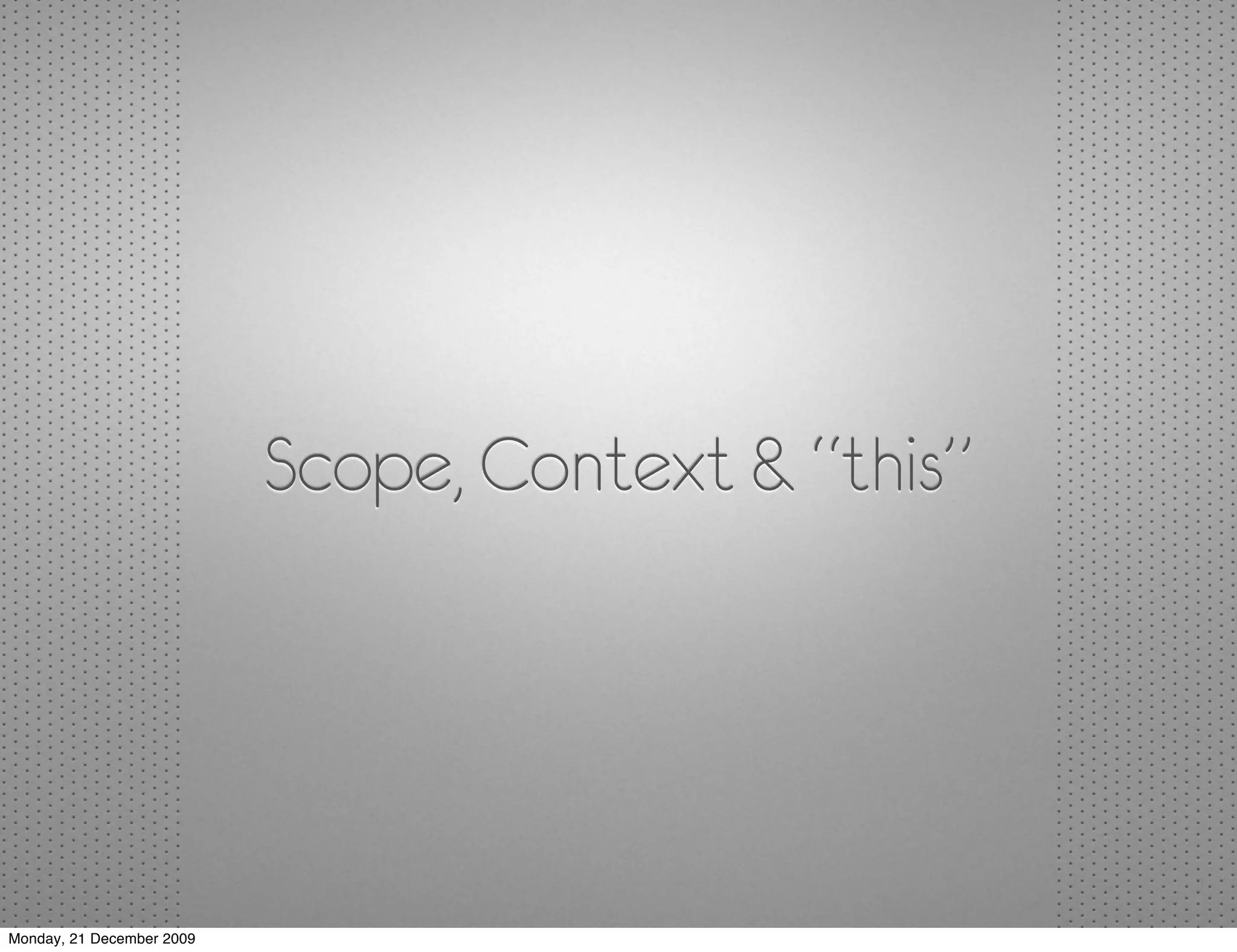 Scope, Context & “this”




Monday, 21 December 2009
 