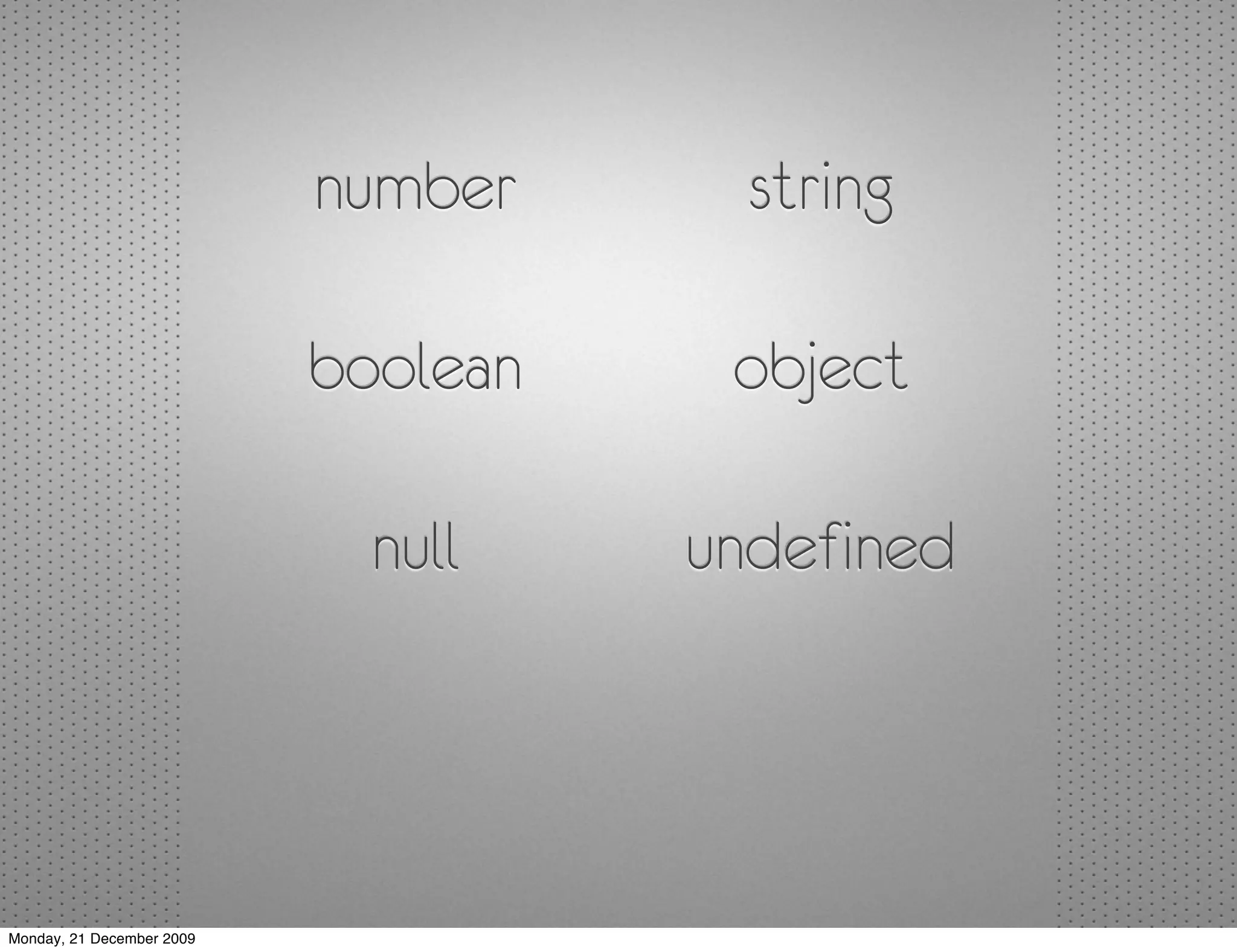 number      string

                           boolean    object

                             null    undefined



Monday, 21 December 2009
 