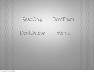 ReadOnly    DontEnum

                           DontDelete    Internal




Monday, 21 December 2009
 